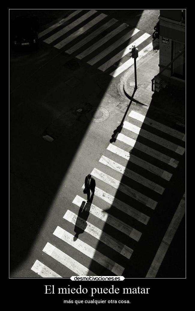 El miedo puede matar - más que cualquier otra cosa.