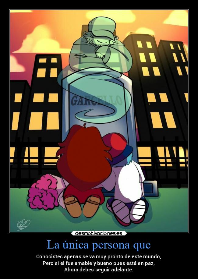 La única persona que - Conocistes apenas se va muy pronto de este mundo,
Pero si el fue amable y bueno pues está en paz,
Ahora debes seguir adelante.