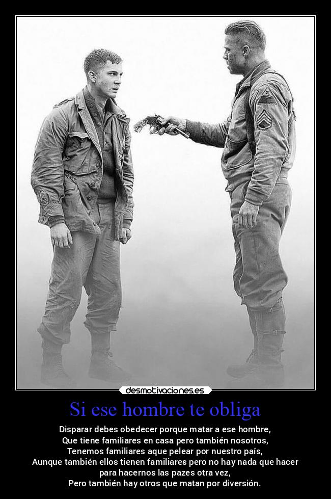 Si ese hombre te obliga - Disparar debes obedecer porque matar a ese hombre,
Que tiene familiares en casa pero también nosotros,
Tenemos familiares aque pelear por nuestro país,
Aunque también ellos tienen familiares pero no hay nada que hacer
para hacernos las pazes otra vez,
Pero también hay otros que matan por diversión.