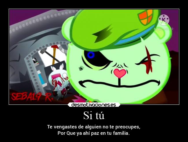 Si tú - Te vengastes de alguien no te preocupes,
Por Que ya ahí paz en tu familia.