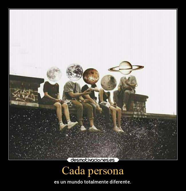 Cada persona - es un mundo totalmente diferente.