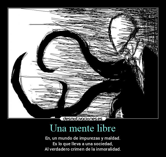 Una mente libre - En, un mundo de impurezas y maldad.
Es lo que lleva a una sociedad,
Al verdadero crimen de la inmoralidad.