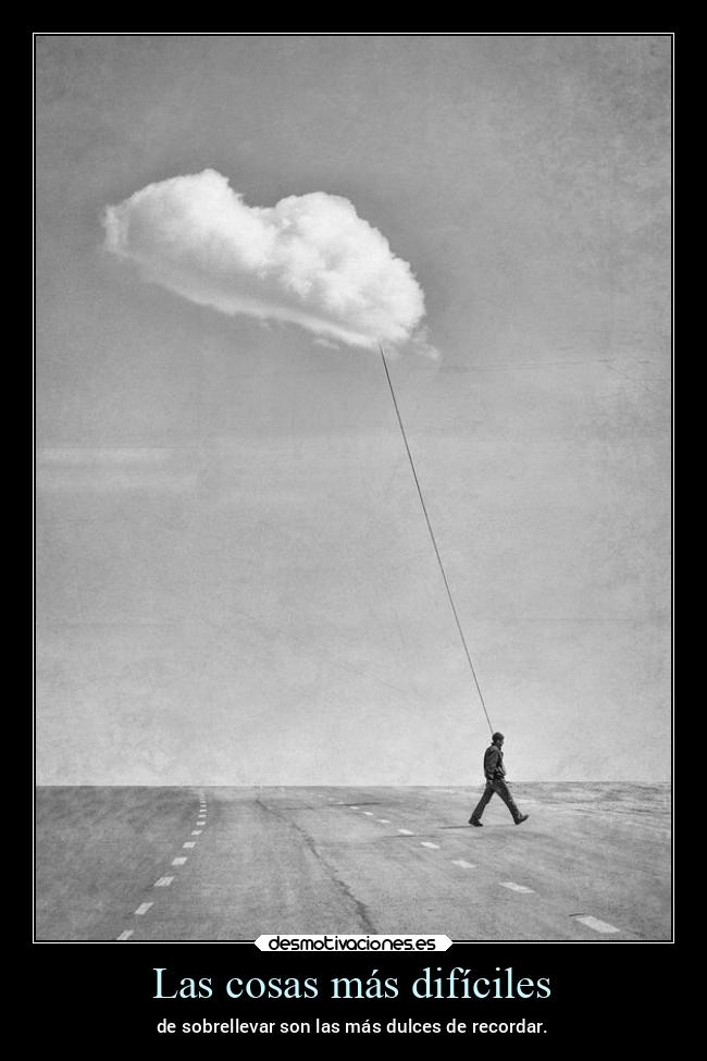 Las cosas más difíciles - de sobrellevar son las más dulces de recordar.