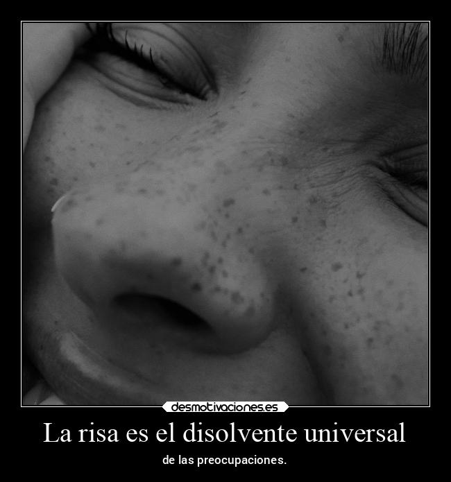 La risa es el disolvente universal - de las preocupaciones.