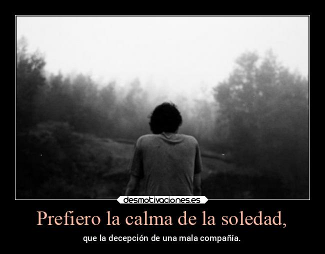 Prefiero la calma de la soledad, - 