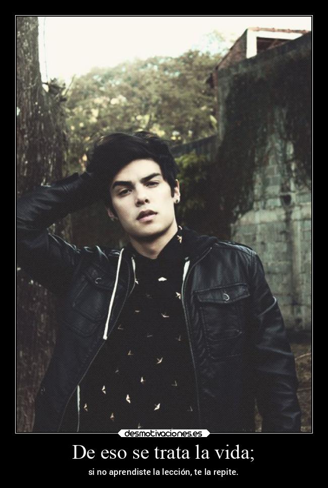 De eso se trata la vida; - si no aprendiste la lección, te la repite.
