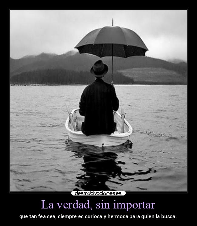 La verdad, sin importar - que tan fea sea, siempre es curiosa y hermosa para quien la busca.