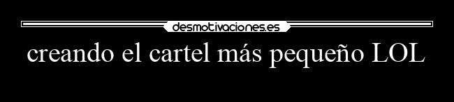 creando el cartel más pequeño LOL - 