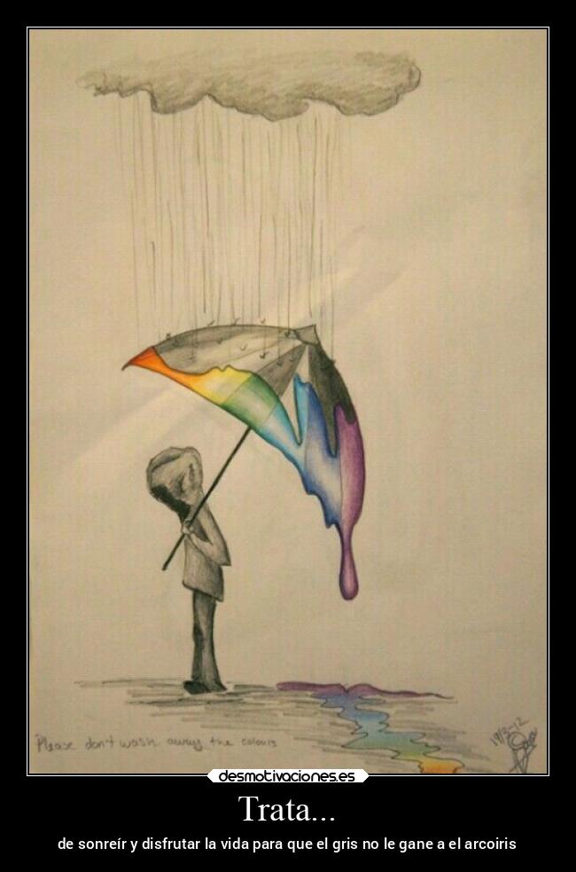 Trata... - de sonreír y disfrutar la vida para que el gris no le gane a el arcoiris