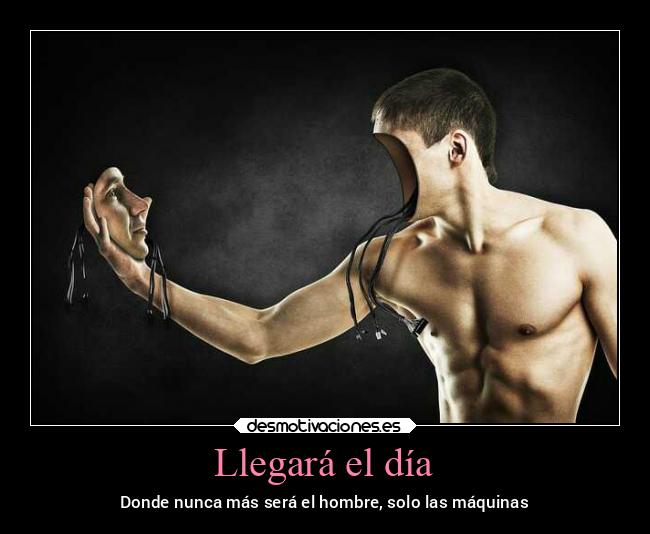 Llegará el día - Donde nunca más será el hombre, solo las máquinas
