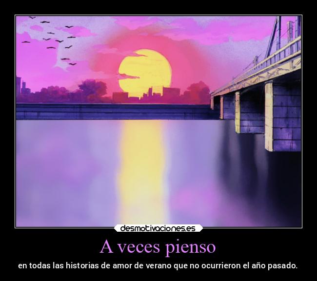 A veces pienso - en todas las historias de amor de verano que no ocurrieron el año pasado.