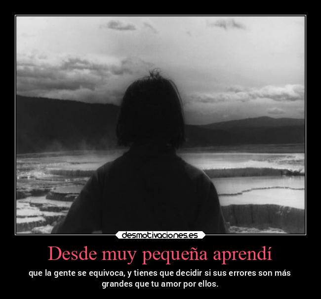 Desde muy pequeña aprendí - que la gente se equivoca, y tienes que decidir si sus errores son más
grandes que tu amor por ellos.