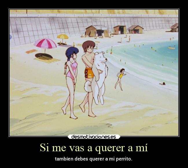 Si me vas a querer a mí - tambíen debes querer a mi perrito.