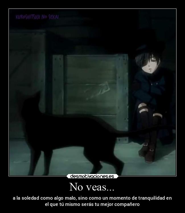 No veas... - a la soledad como algo malo, sino como un momento de tranquilidad en
el que tú mismo serás tu mejor compañero