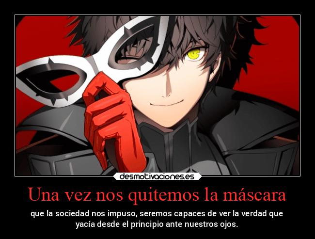 Una vez nos quitemos la máscara - que la sociedad nos impuso, seremos capaces de ver la verdad que
yacía desde el principio ante nuestros ojos.