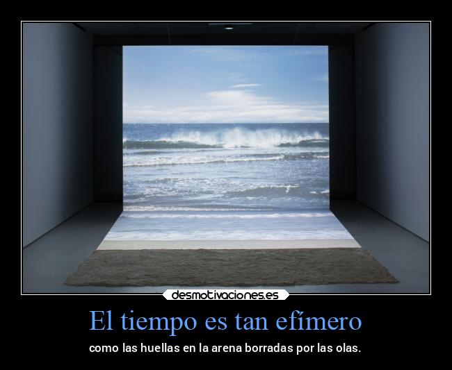 El tiempo es tan efímero - como las huellas en la arena borradas por las olas.