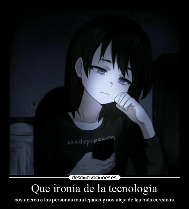 Que ironía de la tecnología - nos acerca a las personas más lejanas y nos aleja de las más cercanas