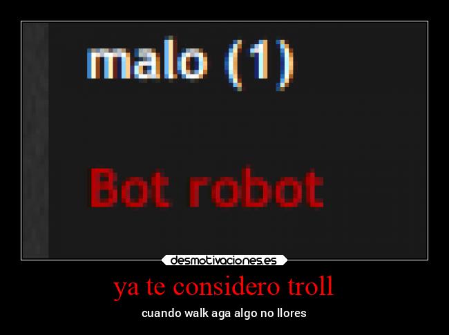 ya te considero troll - cuando walk aga algo no llores
