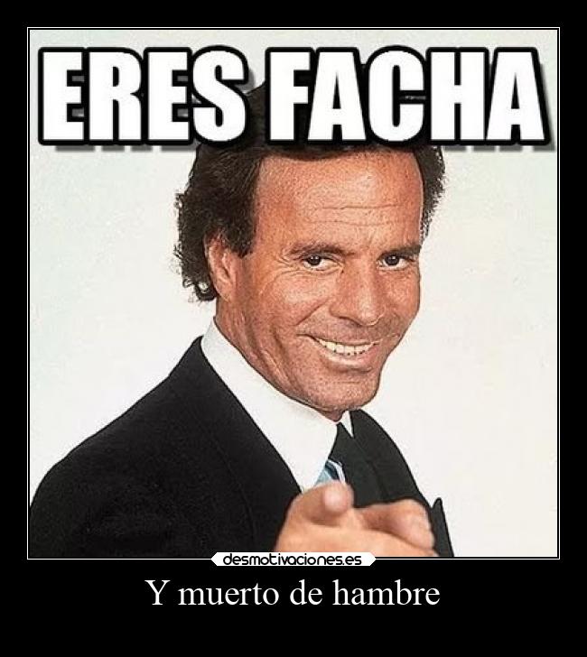 Y muerto de hambre -