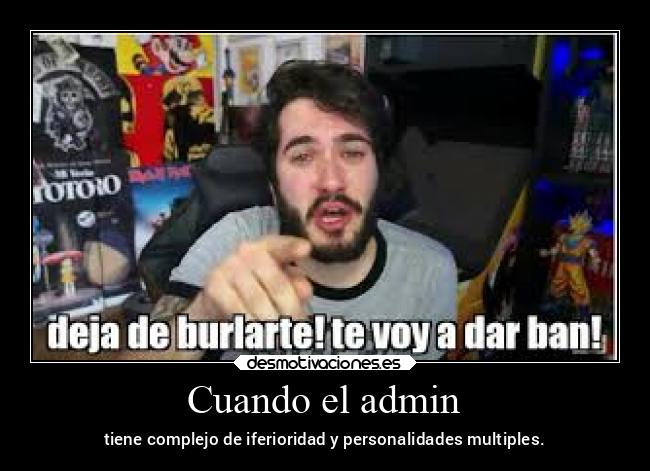 Cuando el admin - tiene complejo de iferioridad y personalidades multiples.