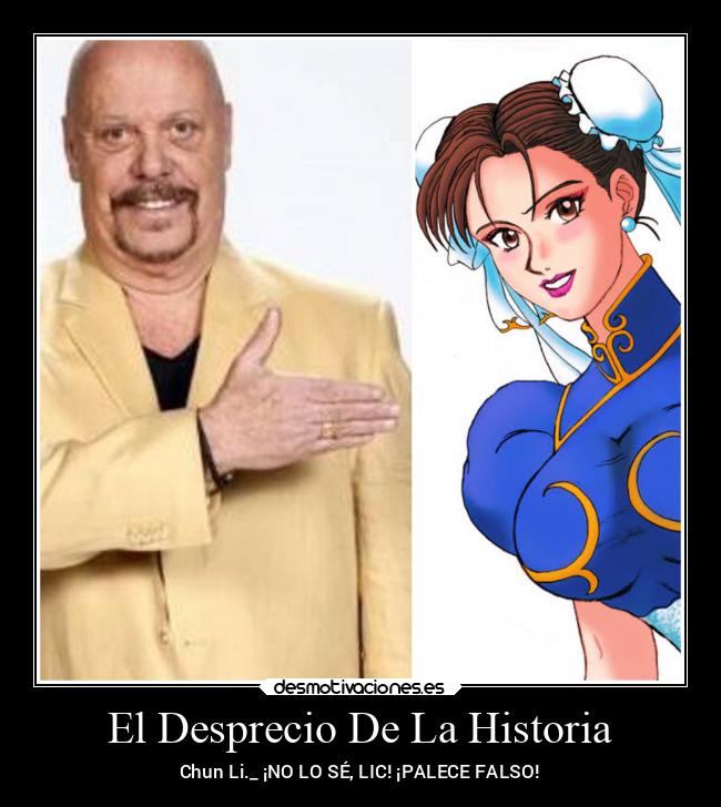 El Desprecio De La Historia - Chun Li._ ¡NO LO SÉ, LIC! ¡PALECE FALSO!