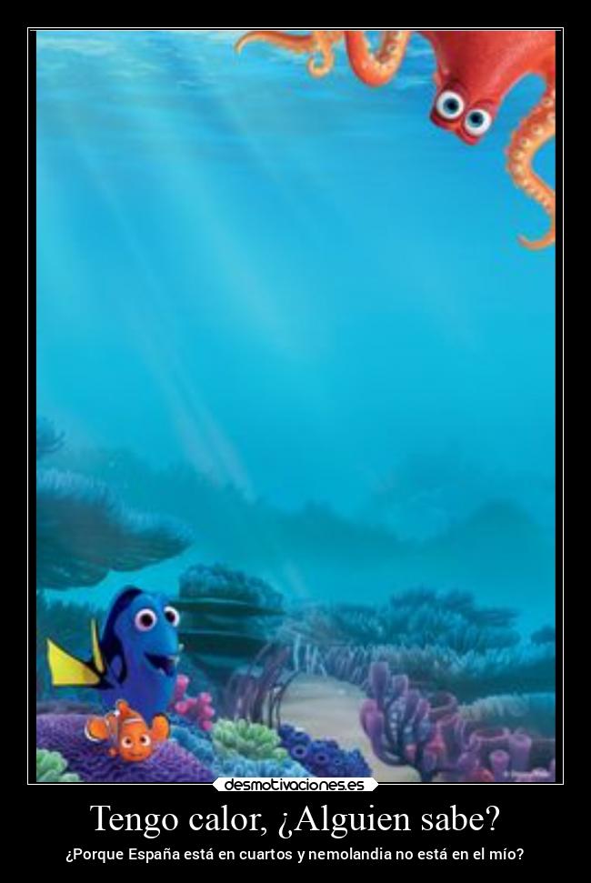 Tengo calor, ¿Alguien sabe? - ¿Porque España está en cuartos y nemolandia no está en el mío?