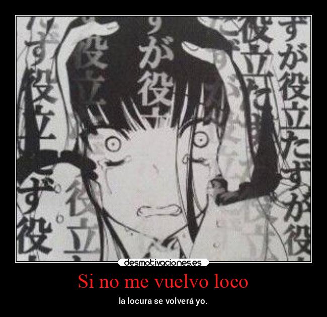 Si no me vuelvo loco - la locura se volverá yo.