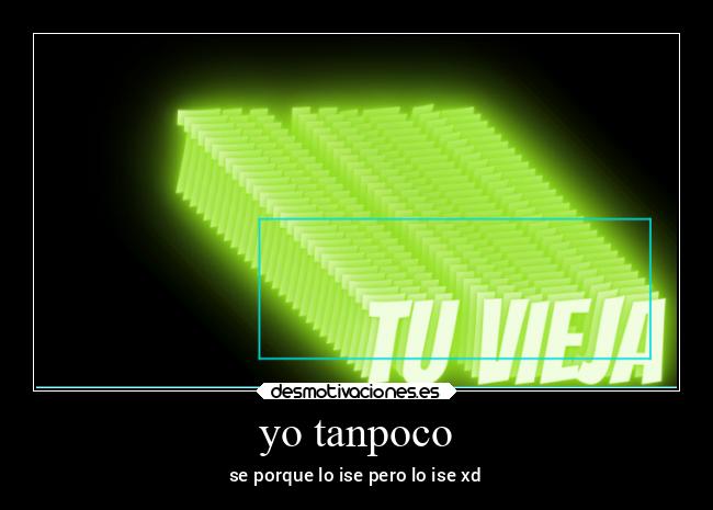 yo tanpoco - se porque lo ise pero lo ise xd