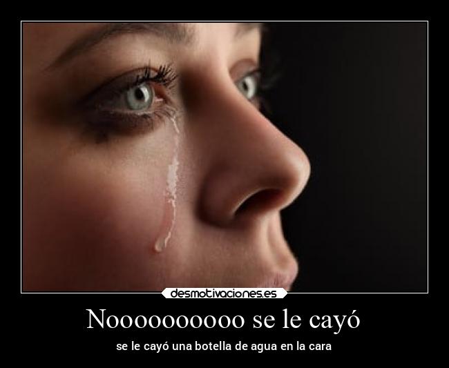 Noooooooooo se le cayó - se le cayó una botella de agua en la cara