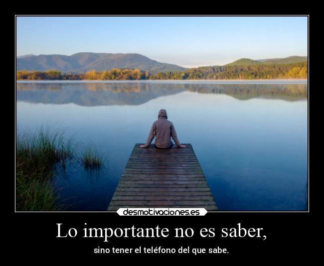 Lo importante no es saber, - sino tener el teléfono del que sabe.