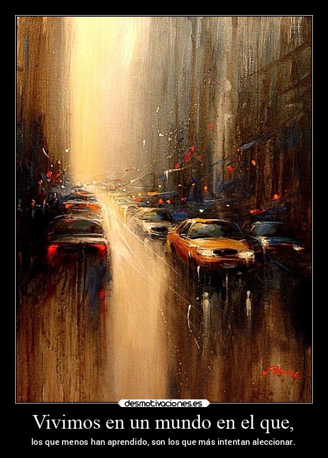 Vivimos en un mundo en el que, - los que menos han aprendido, son los que más intentan aleccionar.