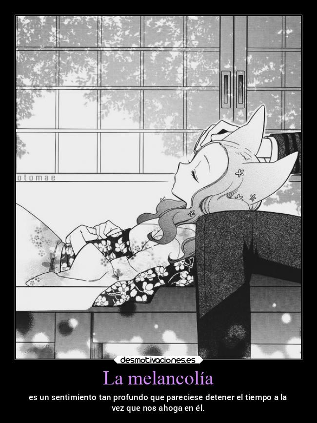 La melancolía - es un sentimiento tan profundo que pareciese detener el tiempo a la
vez que nos ahoga en él.