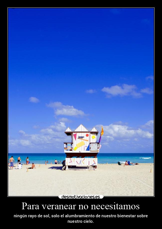 Para veranear no necesitamos - ningún rayo de sol, solo el alumbramiento de nuestro bienestar sobre
nuestro cielo.