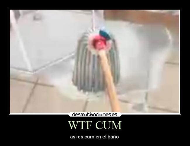 WTF CUM - asi es cum en el baño