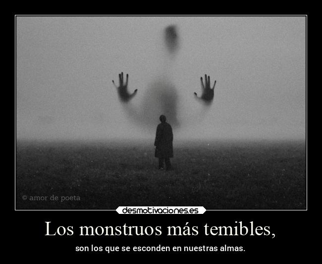 Los monstruos más temibles, - son los que se esconden en nuestras almas.