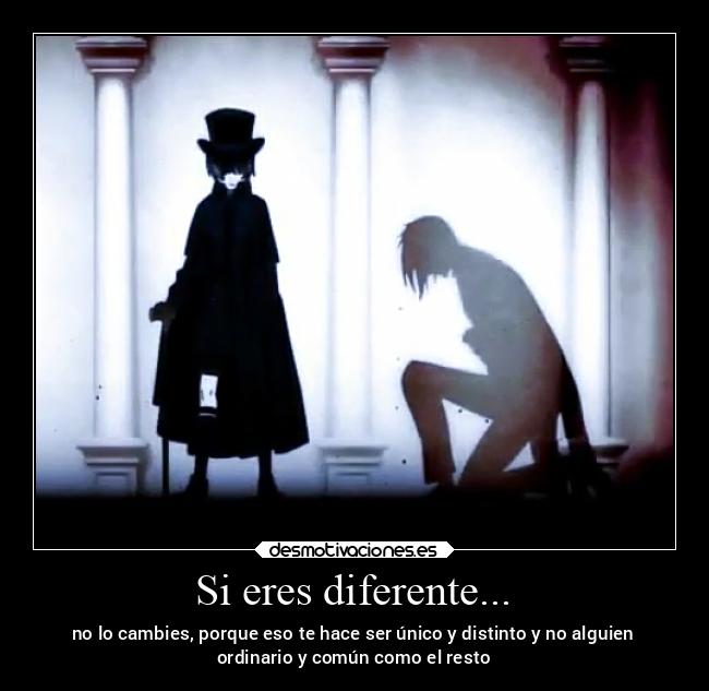 Si eres diferente... - no lo cambies, porque eso te hace ser único y distinto y no alguien
ordinario y común como el resto