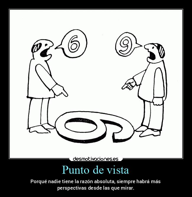 Punto de vista - Porqué nadie tiene la razón absoluta, siempre habrá más
perspectivas desde las que mirar.