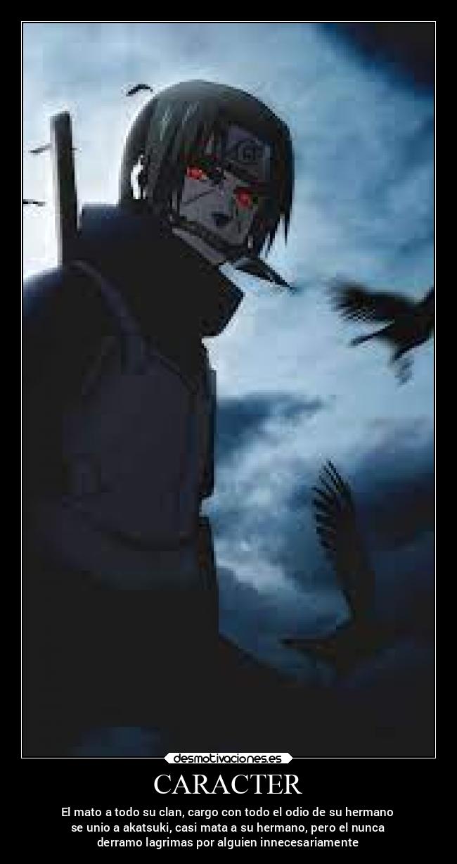 CARACTER - El mato a todo su clan, cargo con todo el odio de su hermano
se unio a akatsuki, casi mata a su hermano, pero el nunca
derramo lagrimas por alguien innecesariamente