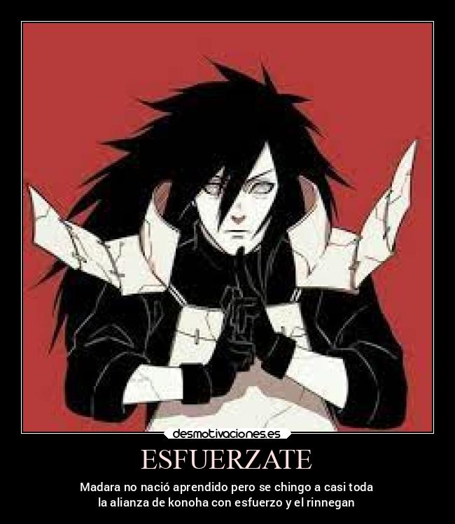 ESFUERZATE - Madara no nació aprendido pero se chingo a casi toda
la alianza de konoha con esfuerzo y el rinnegan