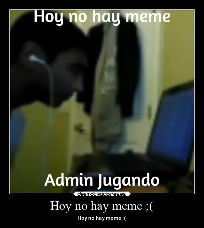 Hoy no hay meme ;( - Hoy no hay meme ;(