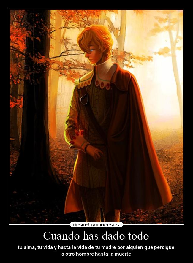 Cuando has dado todo - tu alma, tu vida y hasta la vida de tu madre por alguien que persigue
a otro hombre hasta la muerte