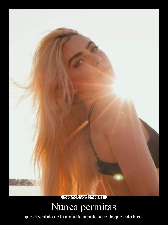 Nunca permitas - que el sentido de lo moral te impida hacer lo que esta bien.