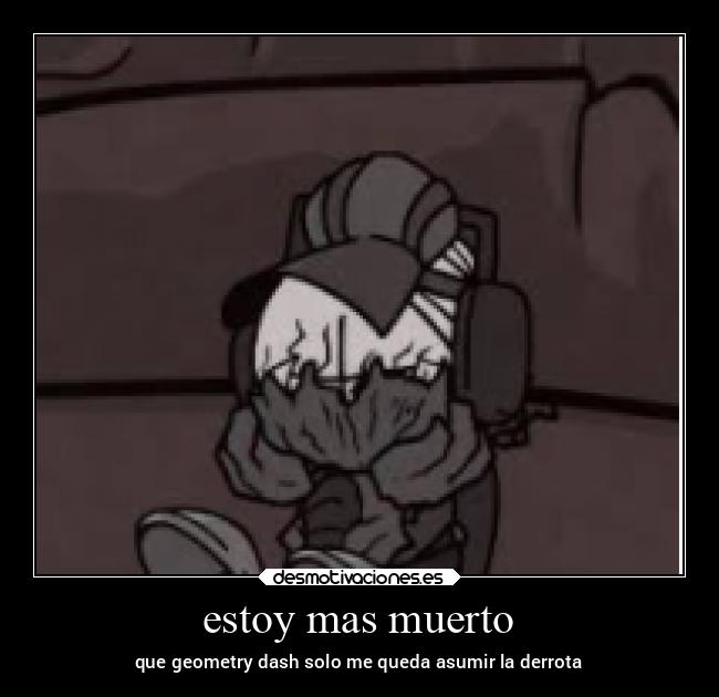 estoy mas muerto - que geometry dash solo me queda asumir la derrota