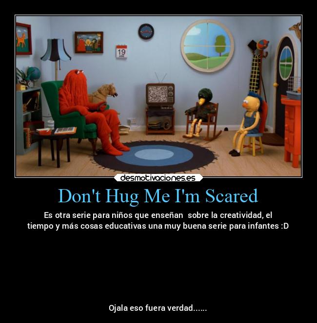 Dont Hug Me Im Scared - Es otra serie para niños que enseñan  sobre la creatividad, el
tiempo y más cosas educativas una muy buena serie para infantes :D







Ojala eso fuera verdad......