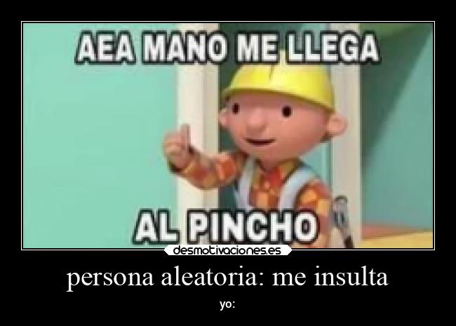 persona aleatoria: me insulta - yo: