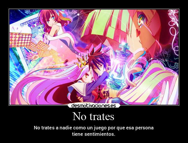 No trates - No trates a nadie como un juego por que esa persona
tiene sentimientos.