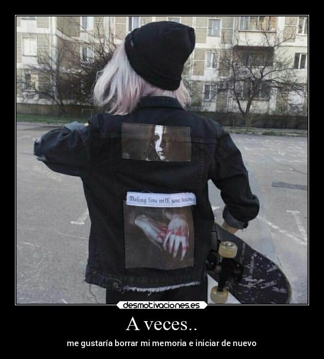 A veces.. - me gustaría borrar mi memoria e iniciar de nuevo