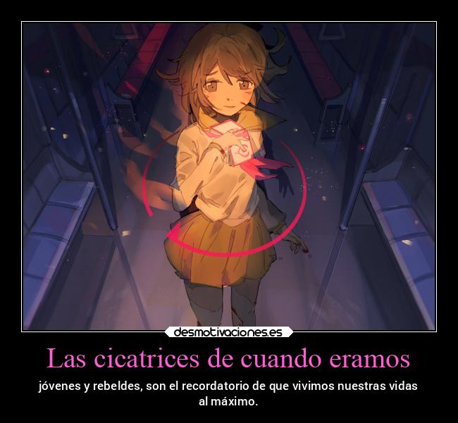 Las cicatrices de cuando eramos - jóvenes y rebeldes, son el recordatorio de que vivimos nuestras vidas
al máximo.