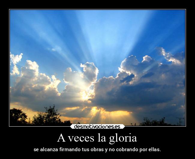 A veces la gloria - se alcanza firmando tus obras y no cobrando por ellas.