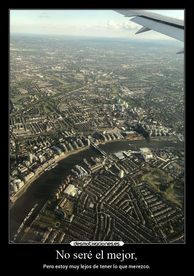 No seré el mejor, - Pero estoy muy lejos de tener lo que merezco.